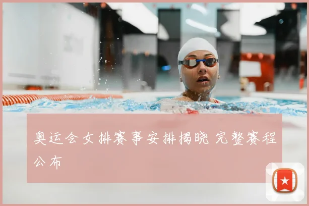 奥运会女排赛事安排揭晓 完整赛程公布