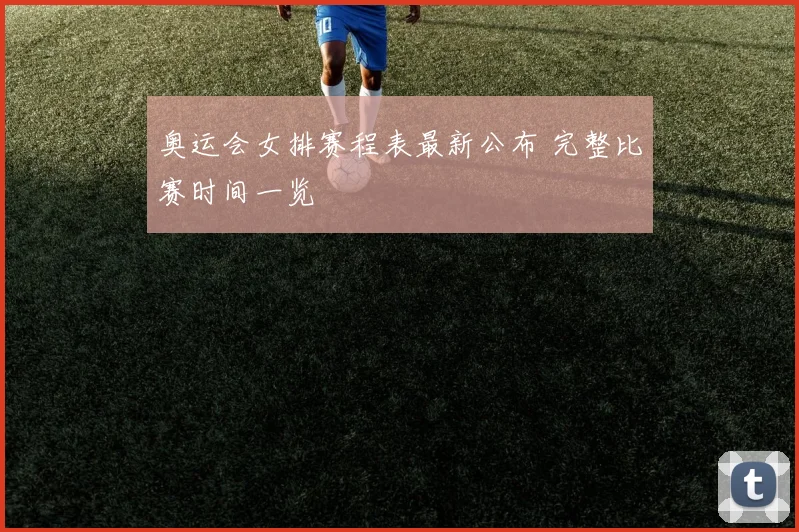 奥运会女排赛程表最新公布 完整比赛时间一览