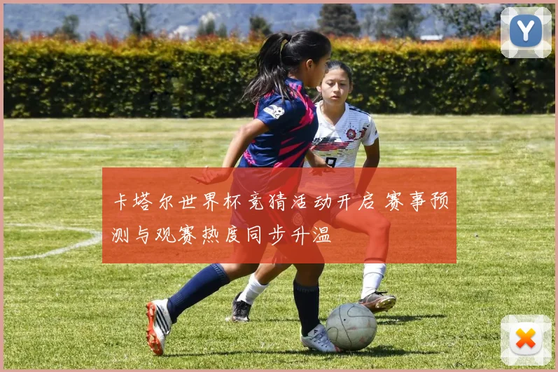 卡塔尔世界杯竞猜活动开启 赛事预测与观赛热度同步升温