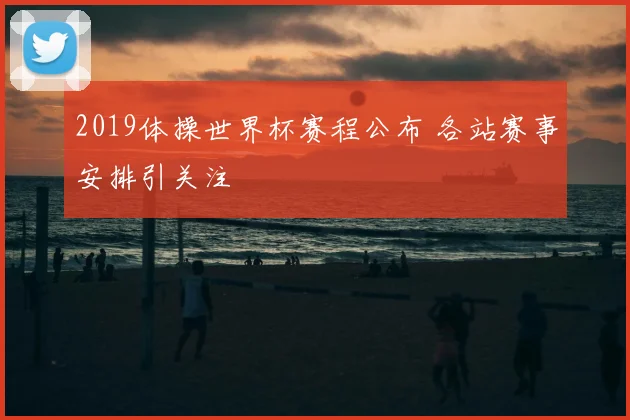2019体操世界杯赛程公布 各站赛事安排引关注