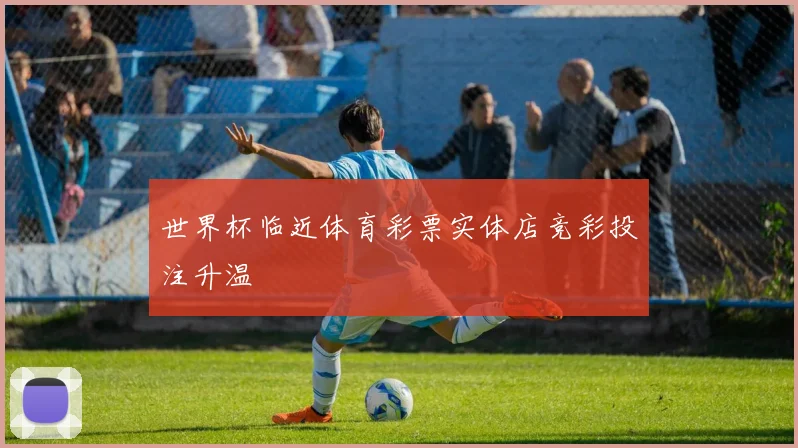 世界杯临近体育彩票实体店竞彩投注升温
