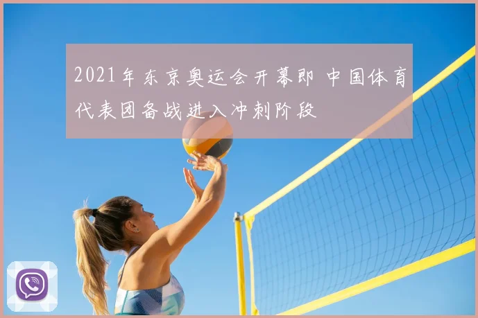 2021年东京奥运会开幕即 中国体育代表团备战进入冲刺阶段