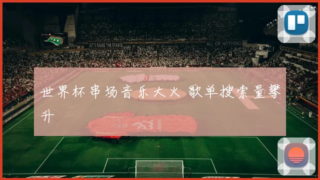 世界杯串场音乐大火 歌单搜索量攀升