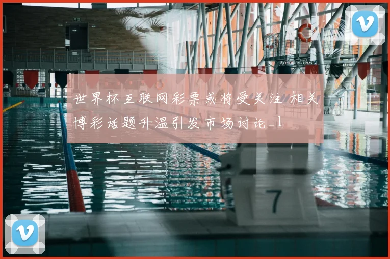 世界杯互联网彩票或将受关注 相关博彩话题升温引发市场讨论_1