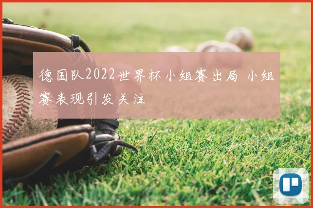 德国队2022世界杯小组赛出局 小组赛表现引发关注