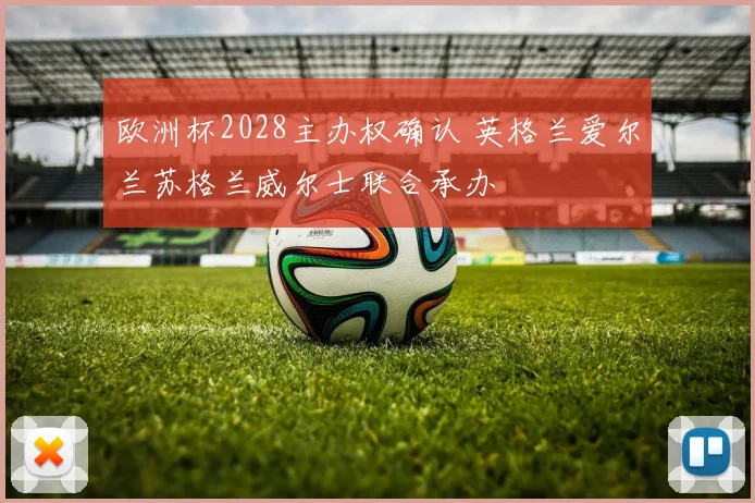 欧洲杯2028主办权确认 英格兰爱尔兰苏格兰威尔士联合承办